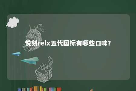 悦刻relx五代国标有哪些口味

？ 